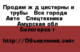 Продам ж/д цистерны и трубы - Все города Авто » Спецтехника   . Амурская обл.,Белогорск г.